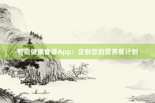 智能健康食谱App：定制您的营养餐计划